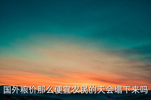 糧價低為什么外國不破產(chǎn)，糧食價格為什么過低