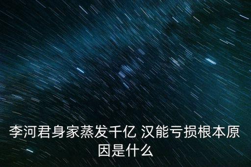李河君身家蒸發(fā)千億 漢能虧損根本原因是什么