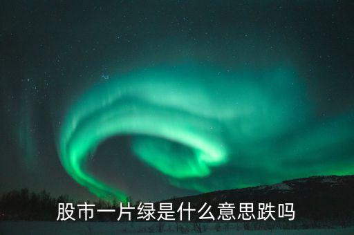 股市一片綠是什么意思跌嗎