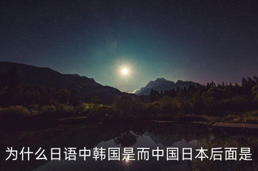 為什么日語中韓國是而中國日本后面是