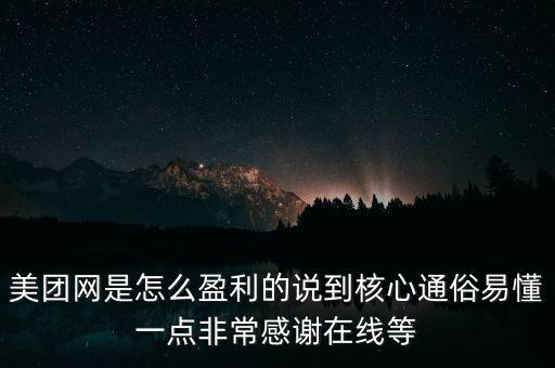美團(tuán)網(wǎng)是怎么盈利的說到核心通俗易懂一點(diǎn)非常感謝在線等