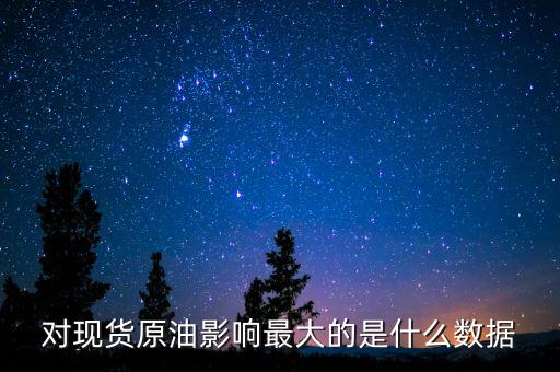 什么數(shù)據(jù)對原油的走勢影響最大，對現(xiàn)貨原油影響最大的是什么數(shù)據(jù)
