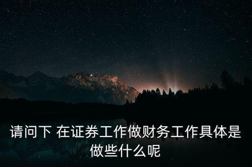 請(qǐng)問(wèn)下 在證券工作做財(cái)務(wù)工作具體是做些什么呢