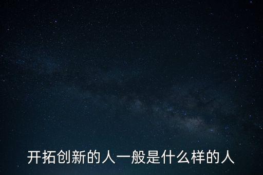 開拓創(chuàng)新的人一般是什么樣的人