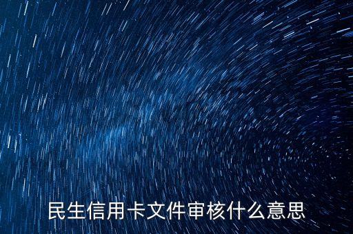 民生銀行信用卡文件審核什么意思，民生銀行信用卡卡進度顯示已審核 是什么意思