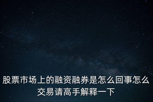 為什么有的股票能融資融券，股票市場上的融資融券是怎么回事怎么交易請高手解釋一下
