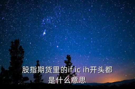 if和ih期指有什么不同，股指期貨IFICIH到底是個(gè)什么玩意