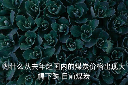 為什么從去年起國內(nèi)的煤炭價(jià)格出現(xiàn)大幅下跌 目前煤炭