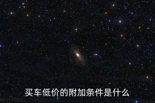 買(mǎi)車(chē)低價(jià)的附加條件是什么
