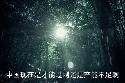 現(xiàn)在還有什么產(chǎn)能不是過剩的，目前我國產(chǎn)能不足的行業(yè)有哪些