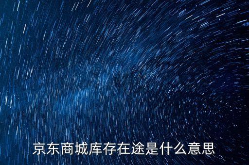 京東商城庫(kù)存在途是什么意思