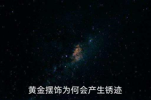 黃金擺飾為何會(huì)產(chǎn)生銹跡