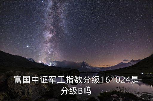 富國(guó)中證軍工161024是什么基金，富國(guó)中證軍工161024是什么