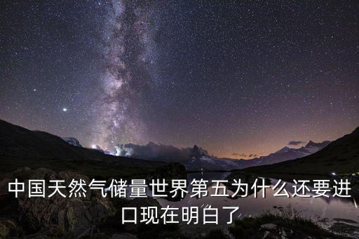中國天然氣儲量世界第五為什么還要進口現(xiàn)在明白了