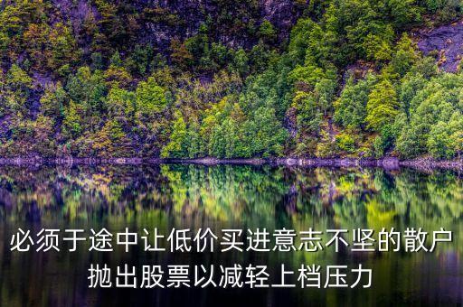 上檔壓力是什么意思，必須于途中讓低價(jià)買進(jìn)意志不堅(jiān)的散戶拋出股票以減輕上檔壓力