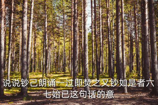 說(shuō)說(shuō)鈔己朗誦一過(guò)即焚之又鈔如是者六七始已這句話的意