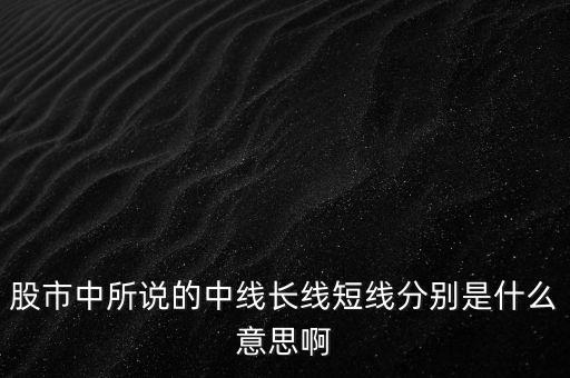 股市中所說(shuō)的中線長(zhǎng)線短線分別是什么意思啊