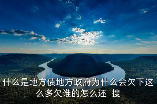 什么是地方債地方政府為什么會(huì)欠下這么多欠誰(shuí)的怎么還  搜