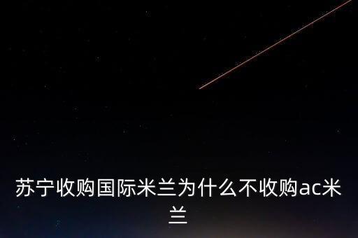 蘇寧為什么收購(gòu)國(guó)米，蘇寧收購(gòu)國(guó)際米蘭為什么不收購(gòu)ac米蘭