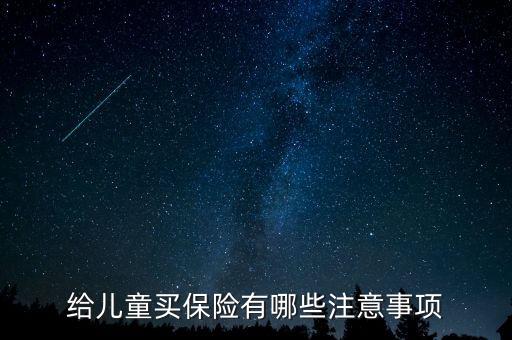 給少兒買保險(xiǎn)注意什么，給兒童買保險(xiǎn)有哪些注意事項(xiàng)