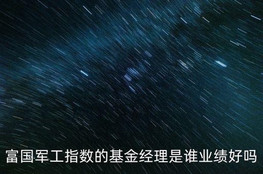 富國軍工指數(shù)的基金經(jīng)理是誰業(yè)績好嗎