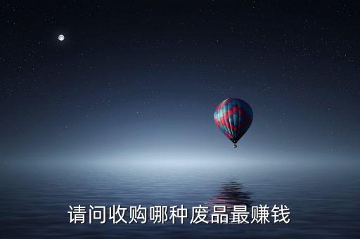 請(qǐng)問收購哪種廢品最賺錢