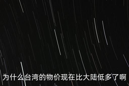 為什么臺灣的物價現(xiàn)在比大陸低多了啊