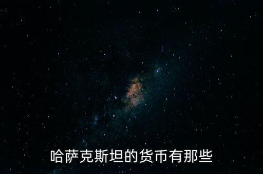 哈薩克斯坦用的什么貨幣，哈薩克斯坦共和國是什么錢