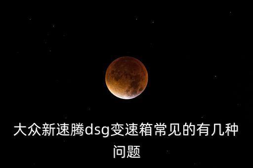 速騰dsg出現(xiàn)過什么問題，關于大眾速騰DSG變速箱故障問題