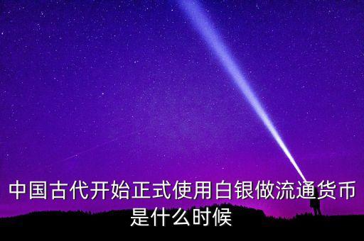 中國古代開始正式使用白銀做流通貨幣是什么時候