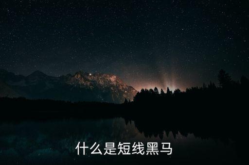 什么叫短線黑馬，什么是短線黑馬