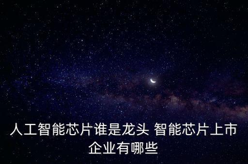 人工智能龍頭股是什么，人工智能芯片誰(shuí)是龍頭 智能芯片上市企業(yè)有哪些