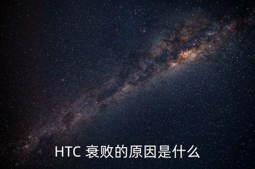HTC 衰敗的原因是什么