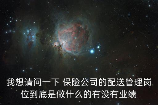 我想請(qǐng)問一下 保險(xiǎn)公司的配送管理崗位到底是做什么的有沒有業(yè)績(jī)