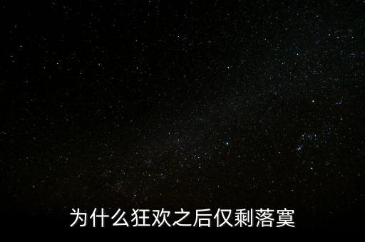 狂歡過后的落寞為什么，為什么狂歡之后僅剩落寞