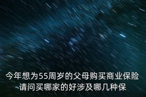 今年想為55周歲的父母購(gòu)買商業(yè)保險(xiǎn)請(qǐng)問(wèn)買哪家的好涉及哪幾種保