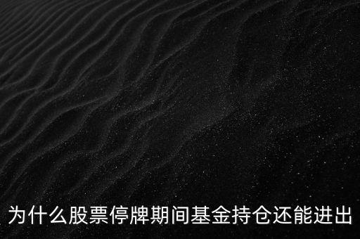 為什么股票停牌期間基金持倉(cāng)還能進(jìn)出
