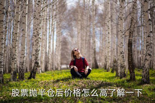 股票拋一半價(jià)格為什么會(huì)高，股票拋半倉(cāng)后價(jià)格怎么高了解一下