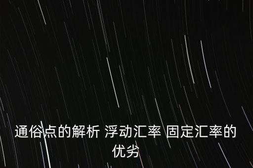 浮動(dòng)匯率制度的優(yōu)缺點(diǎn)是什么，通俗點(diǎn)的解析 浮動(dòng)匯率 固定匯率的優(yōu)劣