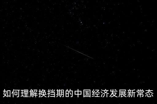 如何理解換擋期的中國經濟發(fā)展新常態(tài)