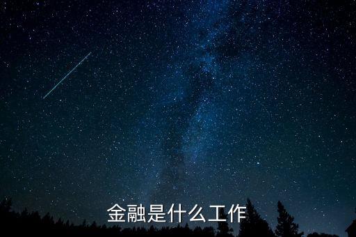 金融是指什么工作，金融一般是做什么工作的