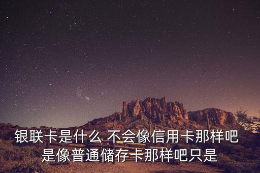 銀聯(lián)高端卡是什么卡，銀聯(lián)卡是什么 不會(huì)像信用卡那樣吧 是像普通儲(chǔ)存卡那樣吧只是