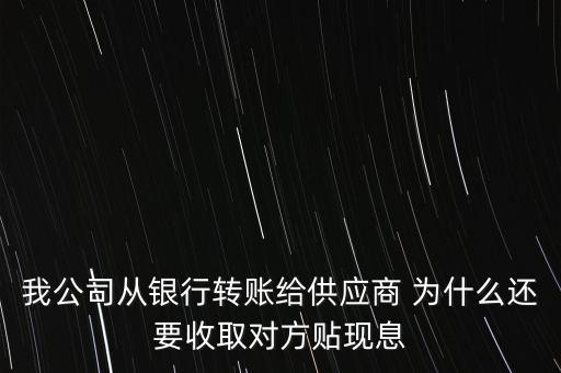 為什么銀行多收貼現(xiàn)利息，我公司從銀行轉(zhuǎn)賬給供應(yīng)商 為什么還要收取對(duì)方貼現(xiàn)息