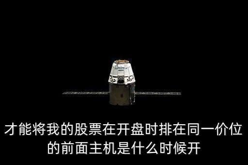 赤峰黃金什么時(shí)候復(fù)牌，才能將我的股票在開盤時(shí)排在同一價(jià)位的前面主機(jī)是什么時(shí)候開