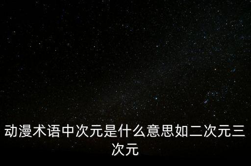 動(dòng)漫術(shù)語(yǔ)中次元是什么意思如二次元三次元