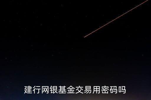 建行網(wǎng)銀基金交易用密碼嗎