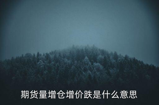 期貨增倉下跌意味什么，期貨增倉下跌意味什么期貨增倉下跌意味什么帖子問答
