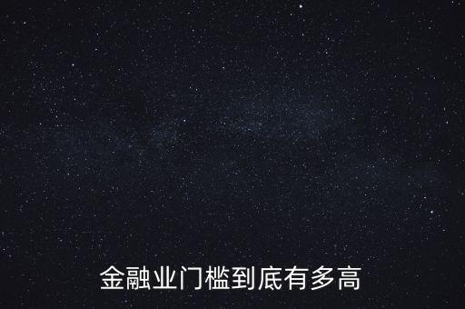 金融業(yè)門檻到底有多高