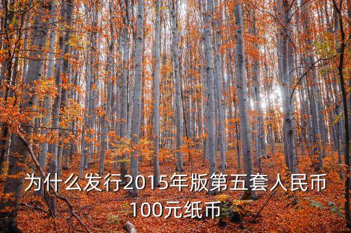 為什么發(fā)行第五套人民幣，央行為什么要發(fā)行2015版第五套人民幣100元紙幣