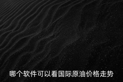 查原油行情用什么軟件，哪個(gè)軟件可以看國(guó)際原油價(jià)格走勢(shì)